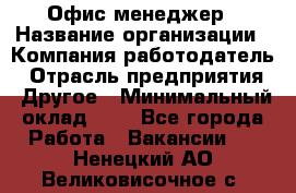 Офис-менеджер › Название организации ­ Компания-работодатель › Отрасль предприятия ­ Другое › Минимальный оклад ­ 1 - Все города Работа » Вакансии   . Ненецкий АО,Великовисочное с.